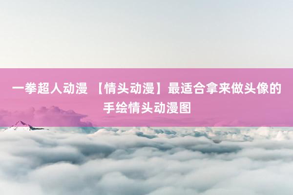 一拳超人动漫 【情头动漫】最适合拿来做头像的手绘情头动漫图