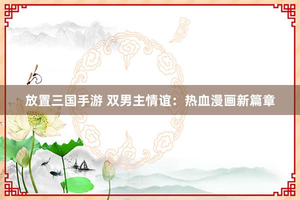 放置三国手游 双男主情谊：热血漫画新篇章