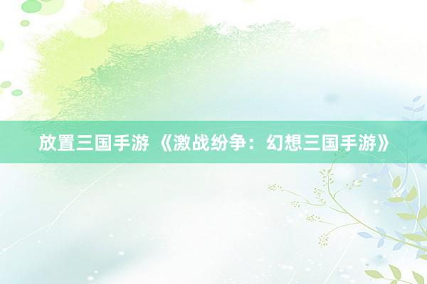 放置三国手游 《激战纷争：幻想三国手游》