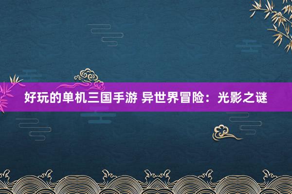 好玩的单机三国手游 异世界冒险：光影之谜