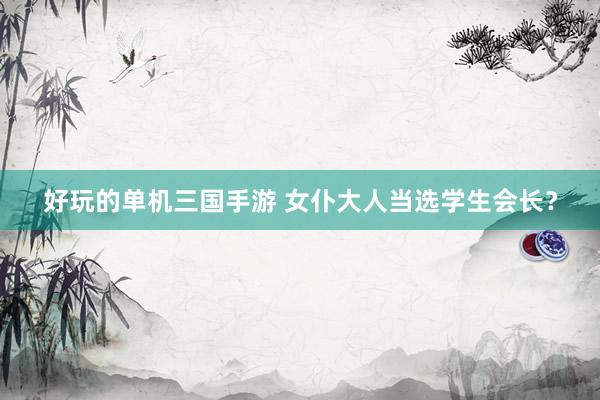 好玩的单机三国手游 女仆大人当选学生会长？