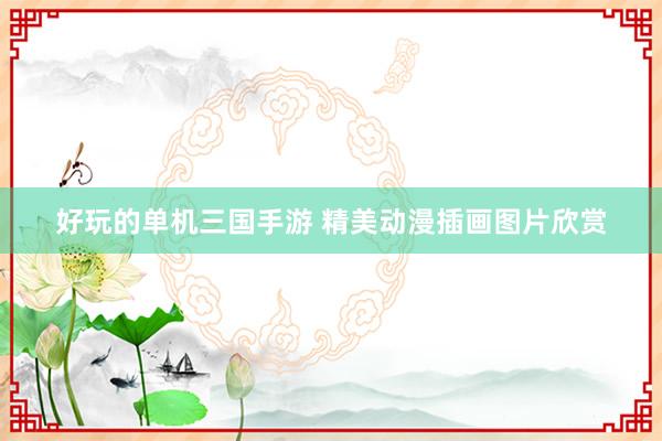 好玩的单机三国手游 精美动漫插画图片欣赏