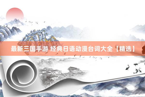 最新三国手游 经典日语动漫台词大全【精选】