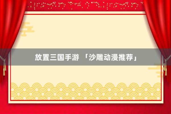 放置三国手游 「沙雕动漫推荐」