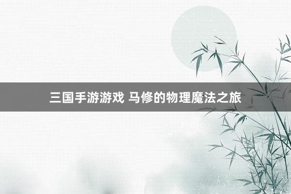 三国手游游戏 马修的物理魔法之旅