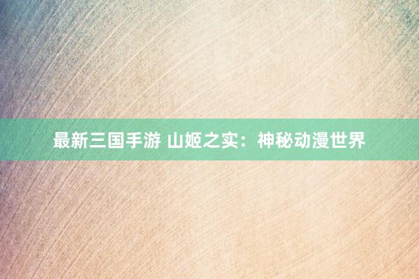 最新三国手游 山姬之实：神秘动漫世界