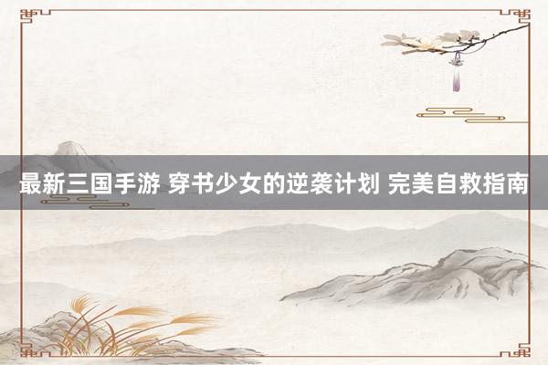 最新三国手游 穿书少女的逆袭计划 完美自救指南