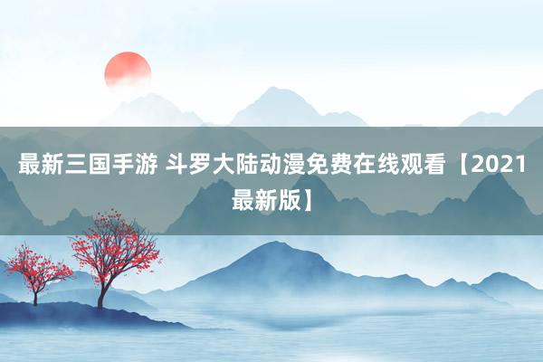 最新三国手游 斗罗大陆动漫免费在线观看【2021最新版】
