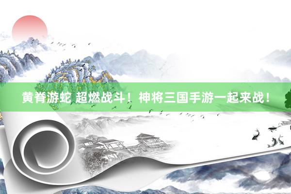 黄脊游蛇 超燃战斗！神将三国手游一起来战！
