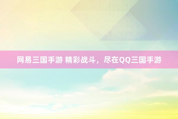 网易三国手游 精彩战斗，尽在QQ三国手游