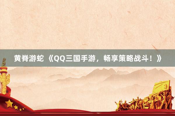 黄脊游蛇 《QQ三国手游，畅享策略战斗！》